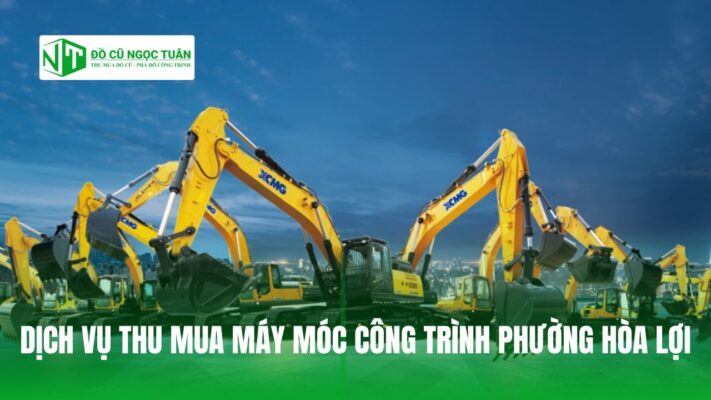 DỊCH VỤ THU MUA MÁY MÓC CÔNG TRÌNH PHƯỜNG HÒA LỢI