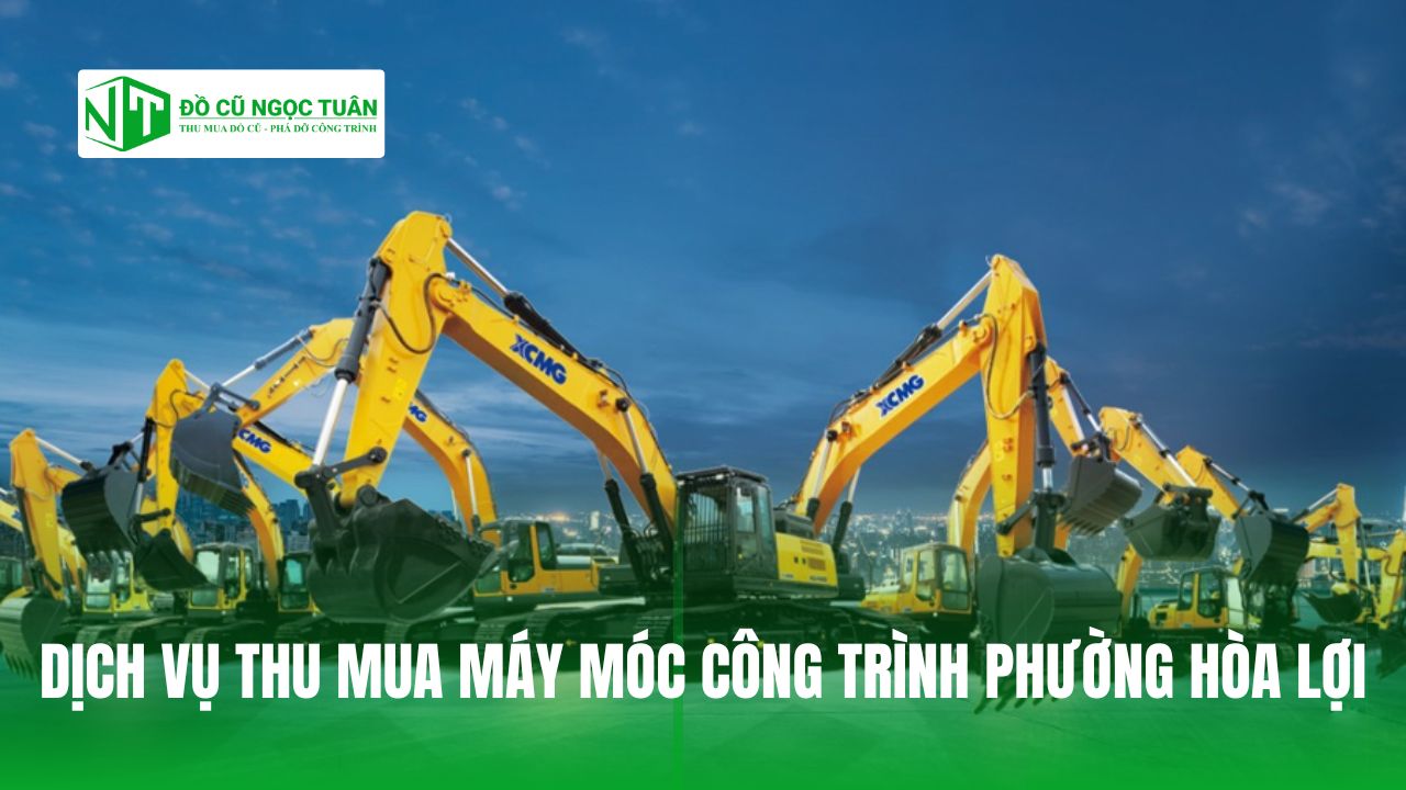 DỊCH VỤ THU MUA MÁY MÓC CÔNG TRÌNH PHƯỜNG HÒA LỢI